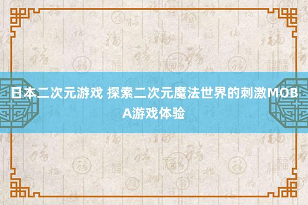 日本二次元游戏 探索二次元魔法世界的刺激MOBA游戏体验