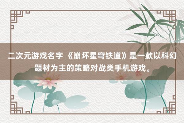 二次元游戏名字 《崩坏星穹铁道》是一款以科幻题材为主的策略对战类手机游戏。