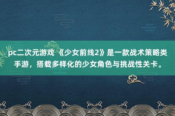 pc二次元游戏 《少女前线2》是一款战术策略类手游，搭载多样化的少女角色与挑战性关卡。