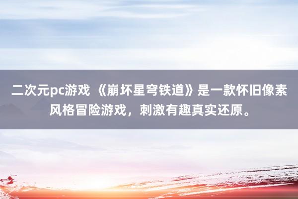 二次元pc游戏 《崩坏星穹铁道》是一款怀旧像素风格冒险游戏，刺激有趣真实还原。