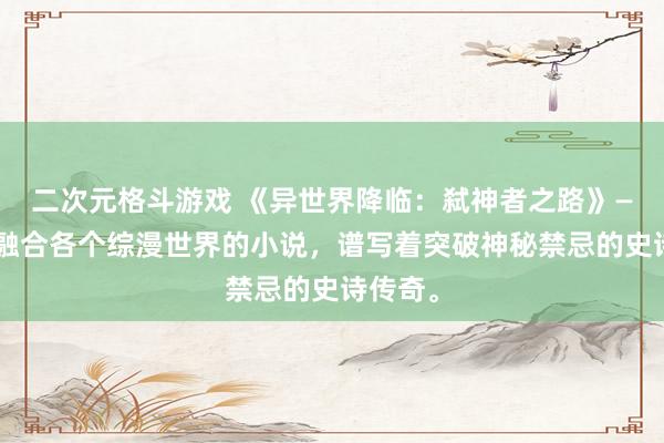二次元格斗游戏 《异世界降临：弑神者之路》——一部融合各个综漫世界的小说，谱写着突破神秘禁忌的史诗传奇。