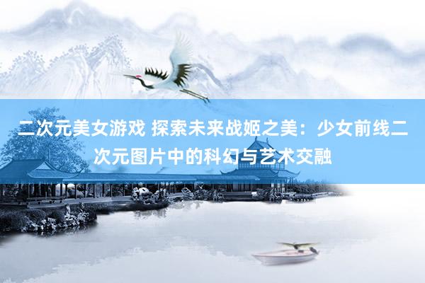 二次元美女游戏 探索未来战姬之美：少女前线二次元图片中的科幻与艺术交融