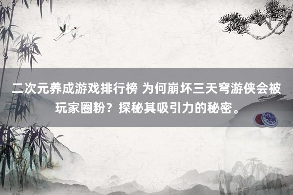 二次元养成游戏排行榜 为何崩坏三天穹游侠会被玩家圈粉？探秘其吸引力的秘密。