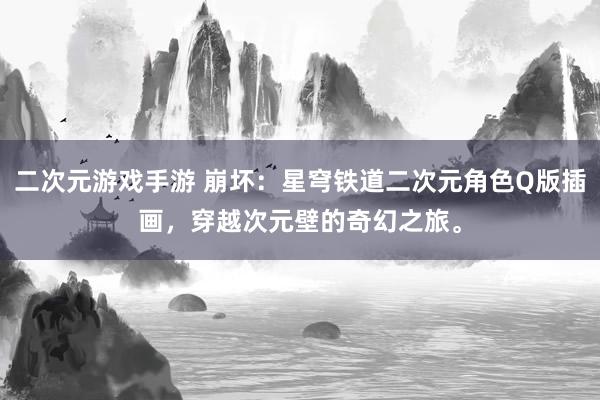 二次元游戏手游 崩坏：星穹铁道二次元角色Q版插画，穿越次元壁的奇幻之旅。