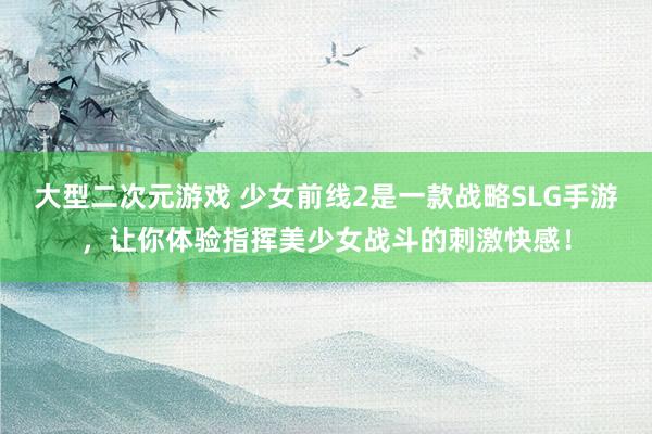 大型二次元游戏 少女前线2是一款战略SLG手游，让你体验指挥美少女战斗的刺激快感！