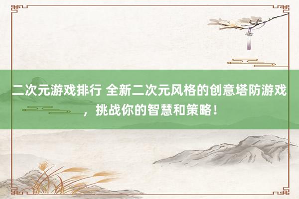 二次元游戏排行 全新二次元风格的创意塔防游戏，挑战你的智慧和策略！