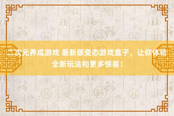二次元养成游戏 最新版变态游戏盒子，让你体验全新玩法和更多惊喜！