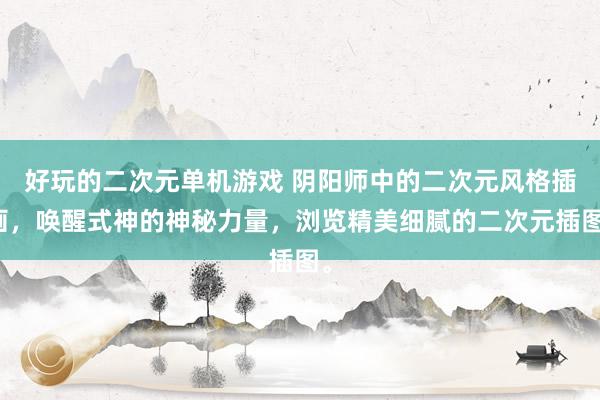 好玩的二次元单机游戏 阴阳师中的二次元风格插画，唤醒式神的神秘力量，浏览精美细腻的二次元插图。