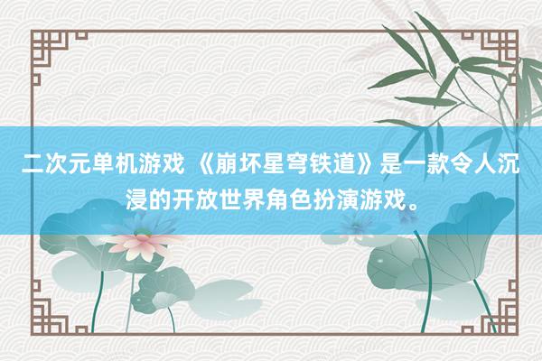二次元单机游戏 《崩坏星穹铁道》是一款令人沉浸的开放世界角色扮演游戏。