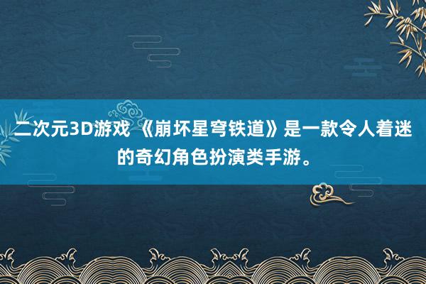 二次元3D游戏 《崩坏星穹铁道》是一款令人着迷的奇幻角色扮演类手游。
