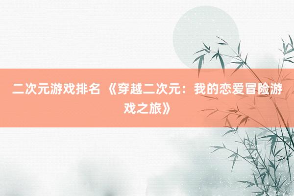 二次元游戏排名 《穿越二次元：我的恋爱冒险游戏之旅》