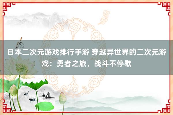 日本二次元游戏排行手游 穿越异世界的二次元游戏：勇者之旅，战斗不停歇