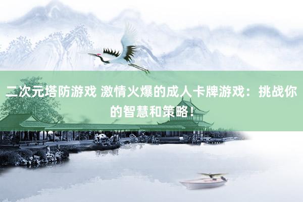 二次元塔防游戏 激情火爆的成人卡牌游戏：挑战你的智慧和策略！