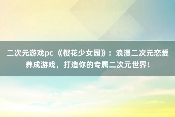 二次元游戏pc 《樱花少女园》：浪漫二次元恋爱养成游戏，打造你的专属二次元世界！