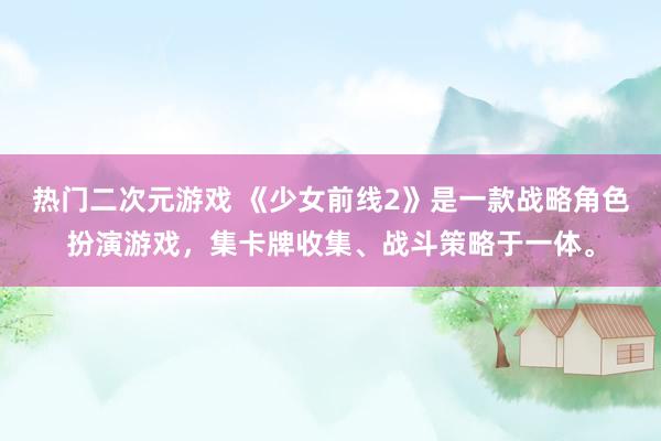 热门二次元游戏 《少女前线2》是一款战略角色扮演游戏，集卡牌收集、战斗策略于一体。