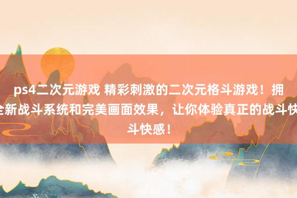 ps4二次元游戏 精彩刺激的二次元格斗游戏！拥有全新战斗系统和完美画面效果，让你体验真正的战斗快感！