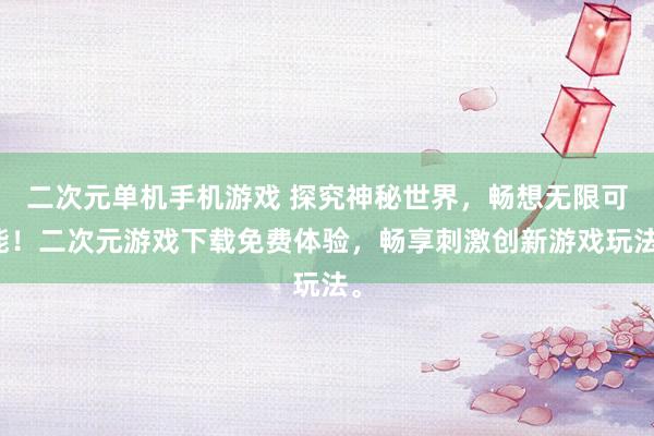 二次元单机手机游戏 探究神秘世界，畅想无限可能！二次元游戏下载免费体验，畅享刺激创新游戏玩法。