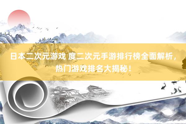日本二次元游戏 度二次元手游排行榜全面解析，热门游戏排名大揭秘！