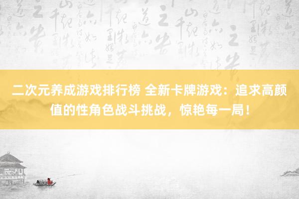 二次元养成游戏排行榜 全新卡牌游戏：追求高颜值的性角色战斗挑战，惊艳每一局！
