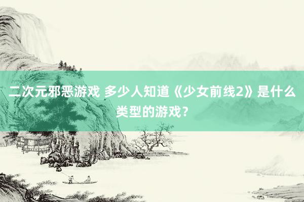 二次元邪恶游戏 多少人知道《少女前线2》是什么类型的游戏？