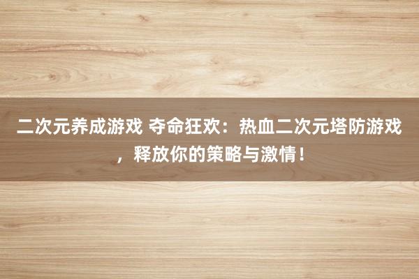 二次元养成游戏 夺命狂欢：热血二次元塔防游戏，释放你的策略与激情！