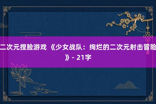 二次元捏脸游戏 《少女战队：绚烂的二次元射击冒险》- 21字