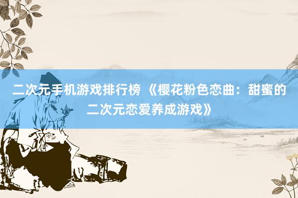 二次元手机游戏排行榜 《樱花粉色恋曲：甜蜜的二次元恋爱养成游戏》