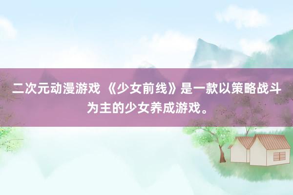 二次元动漫游戏 《少女前线》是一款以策略战斗为主的少女养成游戏。