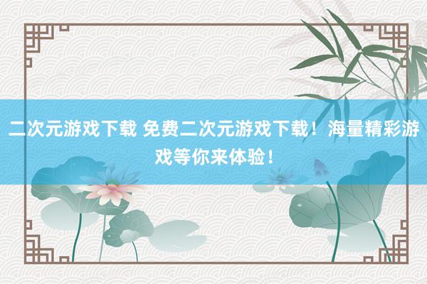 二次元游戏下载 免费二次元游戏下载！海量精彩游戏等你来体验！