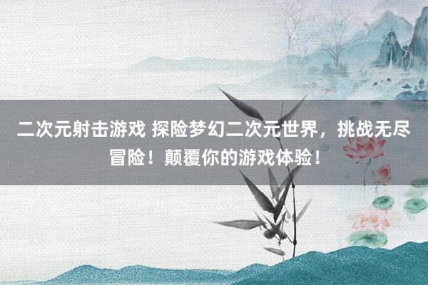二次元射击游戏 探险梦幻二次元世界，挑战无尽冒险！颠覆你的游戏体验！