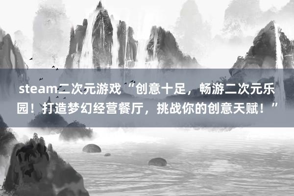 steam二次元游戏 “创意十足，畅游二次元乐园！打造梦幻经营餐厅，挑战你的创意天赋！”