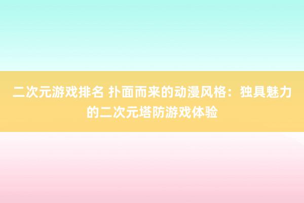二次元游戏排名 扑面而来的动漫风格：独具魅力的二次元塔防游戏体验