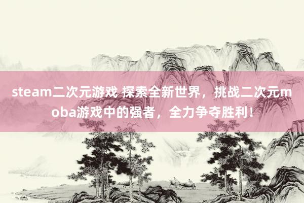 steam二次元游戏 探索全新世界，挑战二次元moba游戏中的强者，全力争夺胜利！