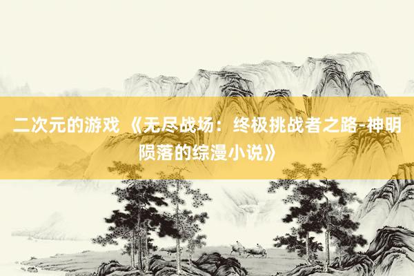 二次元的游戏 《无尽战场：终极挑战者之路-神明陨落的综漫小说》