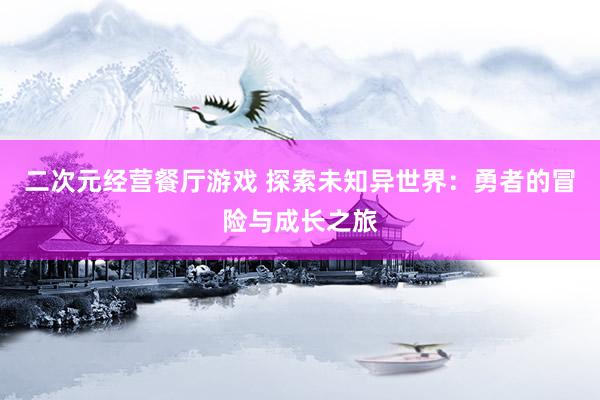 二次元经营餐厅游戏 探索未知异世界：勇者的冒险与成长之旅