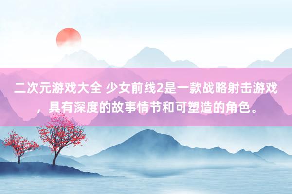 二次元游戏大全 少女前线2是一款战略射击游戏，具有深度的故事情节和可塑造的角色。