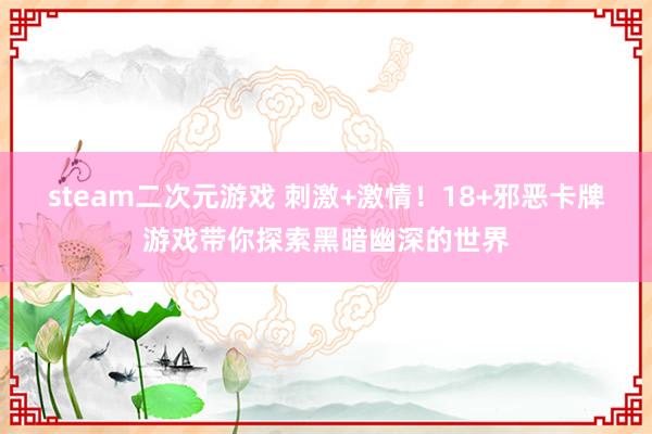steam二次元游戏 刺激+激情！18+邪恶卡牌游戏带你探索黑暗幽深的世界