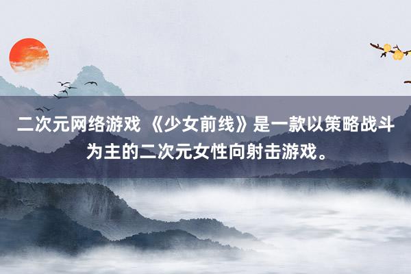 二次元网络游戏 《少女前线》是一款以策略战斗为主的二次元女性向射击游戏。