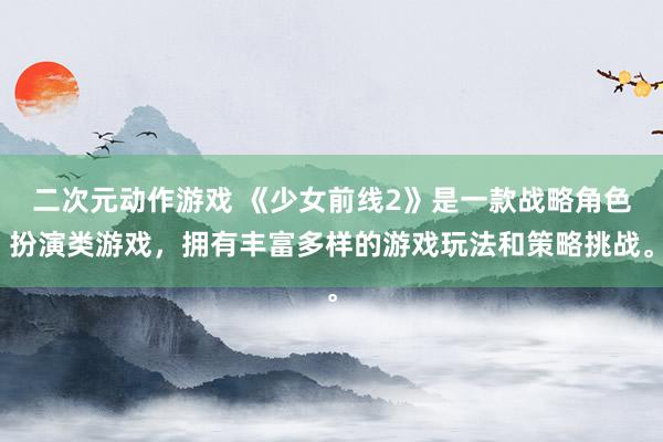 二次元动作游戏 《少女前线2》是一款战略角色扮演类游戏，拥有丰富多样的游戏玩法和策略挑战。