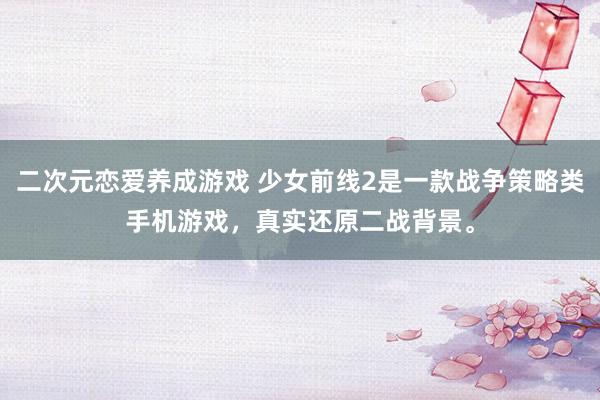 二次元恋爱养成游戏 少女前线2是一款战争策略类手机游戏，真实还原二战背景。