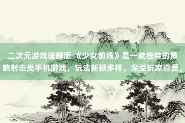 二次元游戏破解版 《少女前线》是一款独特的策略射击类手机游戏，玩法新颖多样，深受玩家喜爱。