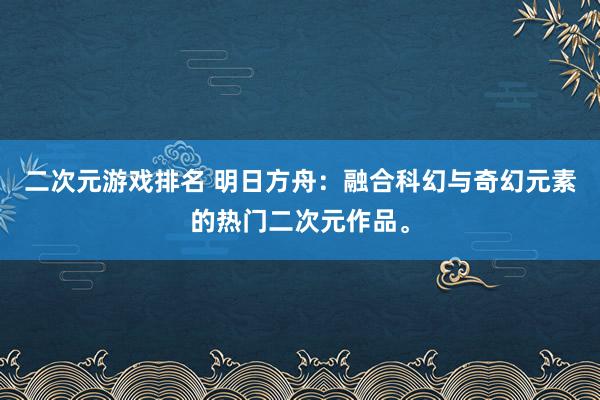 二次元游戏排名 明日方舟：融合科幻与奇幻元素的热门二次元作品。