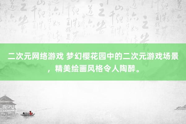 二次元网络游戏 梦幻樱花园中的二次元游戏场景，精美绘画风格令人陶醉。